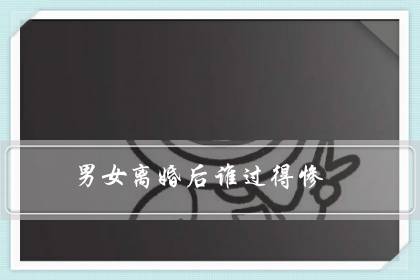 男女离婚后谁过得惨(主动离婚女人下场)-很美的