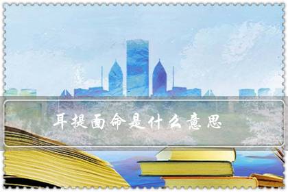 耳提面命是什么意思（耳提面命造句）-很美的