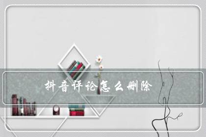抖音评论怎么删除(抖音删除给别人的评论和回复)-很美的