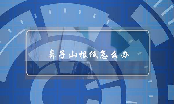 鼻子山根低怎么办(十四岁鼻子塌还能挺起来吗)-很美的