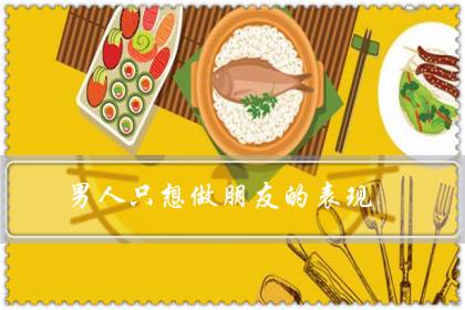 男人只想做朋友的表现（男生喜欢你却不找你聊天）-很美的