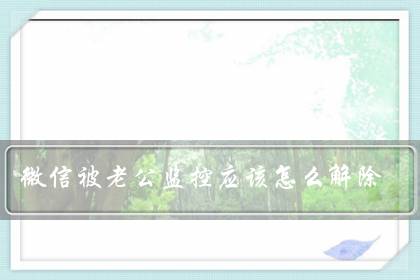 微信被老公监控应该怎么解除（我怀疑我的微信被别人监控）