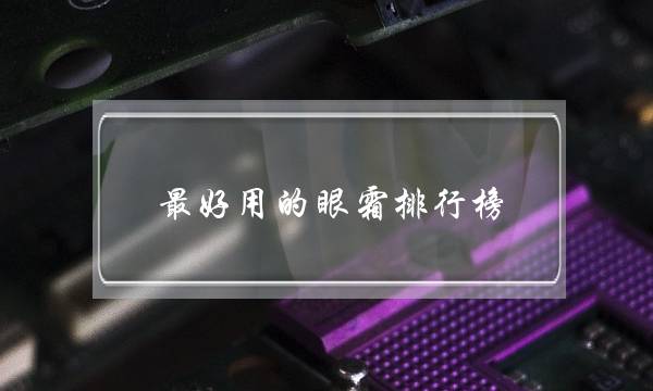 最好用的眼霜排行榜（眼霜10大品牌排行榜）-很美的