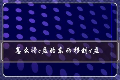 怎么将c盘的东西移到d盘(c盘里的东西可以都转移到D盘吗)