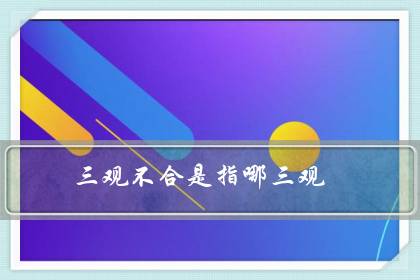 三观不合是指哪三观(怎么样判断三观不合)-很美的