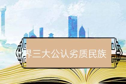 世界三大公认劣质民族-很美的