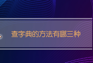 查字典的方法有哪三种（查字典顺序口诀）-很美的