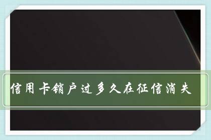 信用卡销户过多久在征信消失（信用卡销户没到45天能撤销么）-很美的