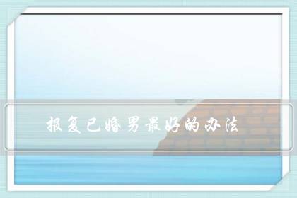 报复已婚男最好的办法(报复已婚男人让他妻离子散)-很美的