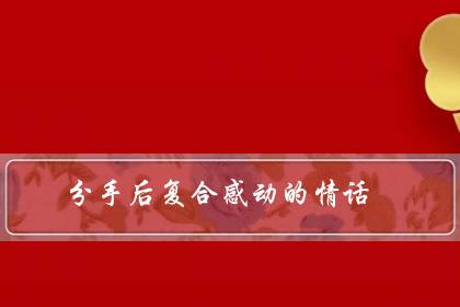 分手后复合感动的情话（宣布复合的句子）