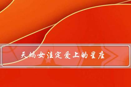 天蝎女注定爱上的星座（天蝎座一生最爱的人）