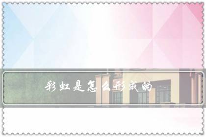 彩虹是怎么形成的？彩虹形成的原因