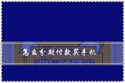 怎么分期付款买手机（分期手机可以0首付吗）