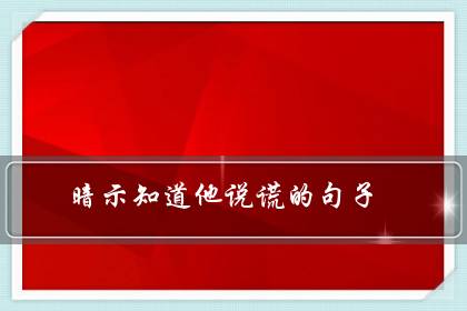 暗示知道他说谎的句子（有些事心里明白就好）