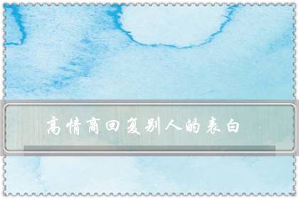 高情商回复别人的表白(我喜欢你,神回复)