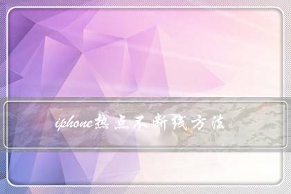 iphone热点不断线方法(苹果热点自动关闭怎么解决)-很美的