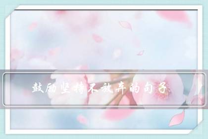 鼓励坚持不放弃的句子(赞美孩子努力和坚持的句子)-很美的