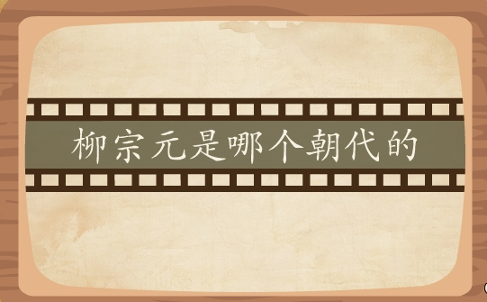 柳宗元是哪个朝代的（柳宗元是晚唐还是中唐）