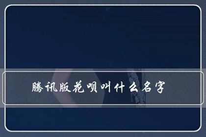 腾讯版花呗叫什么名字？怎么开通