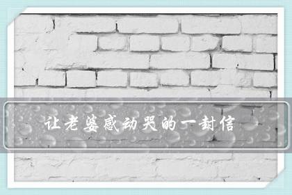 让老婆感动哭的一封信(跟老婆吵架写给她感动的信)